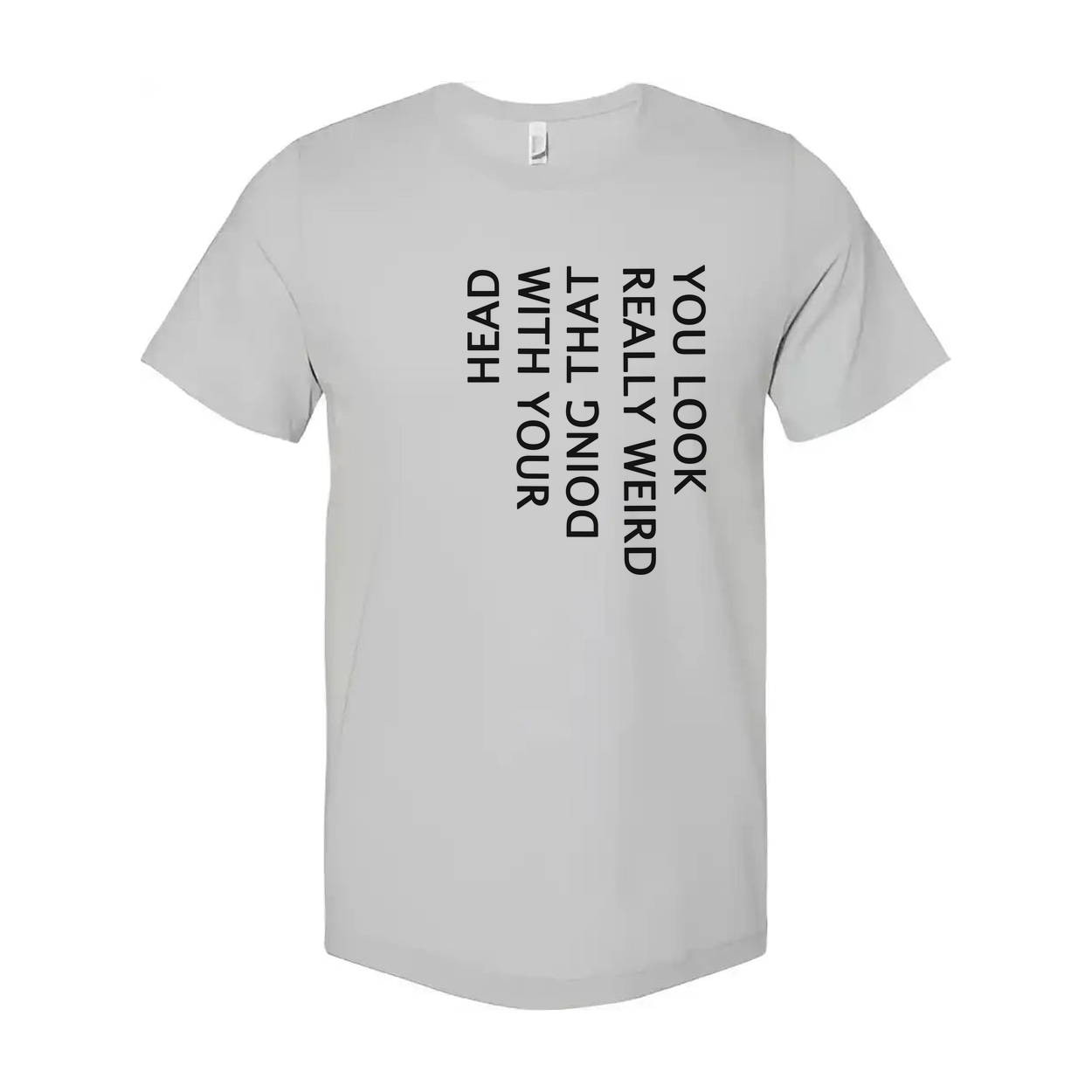 Unisex T Shirt You Look Weird Doing That With Your Head