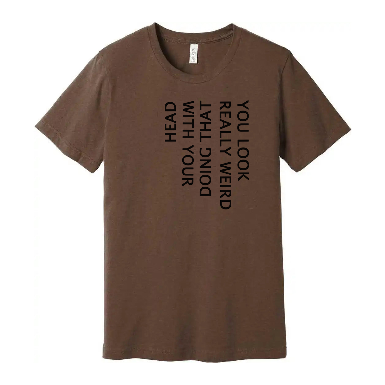 Unisex T Shirt You Look Weird Doing That With Your Head
