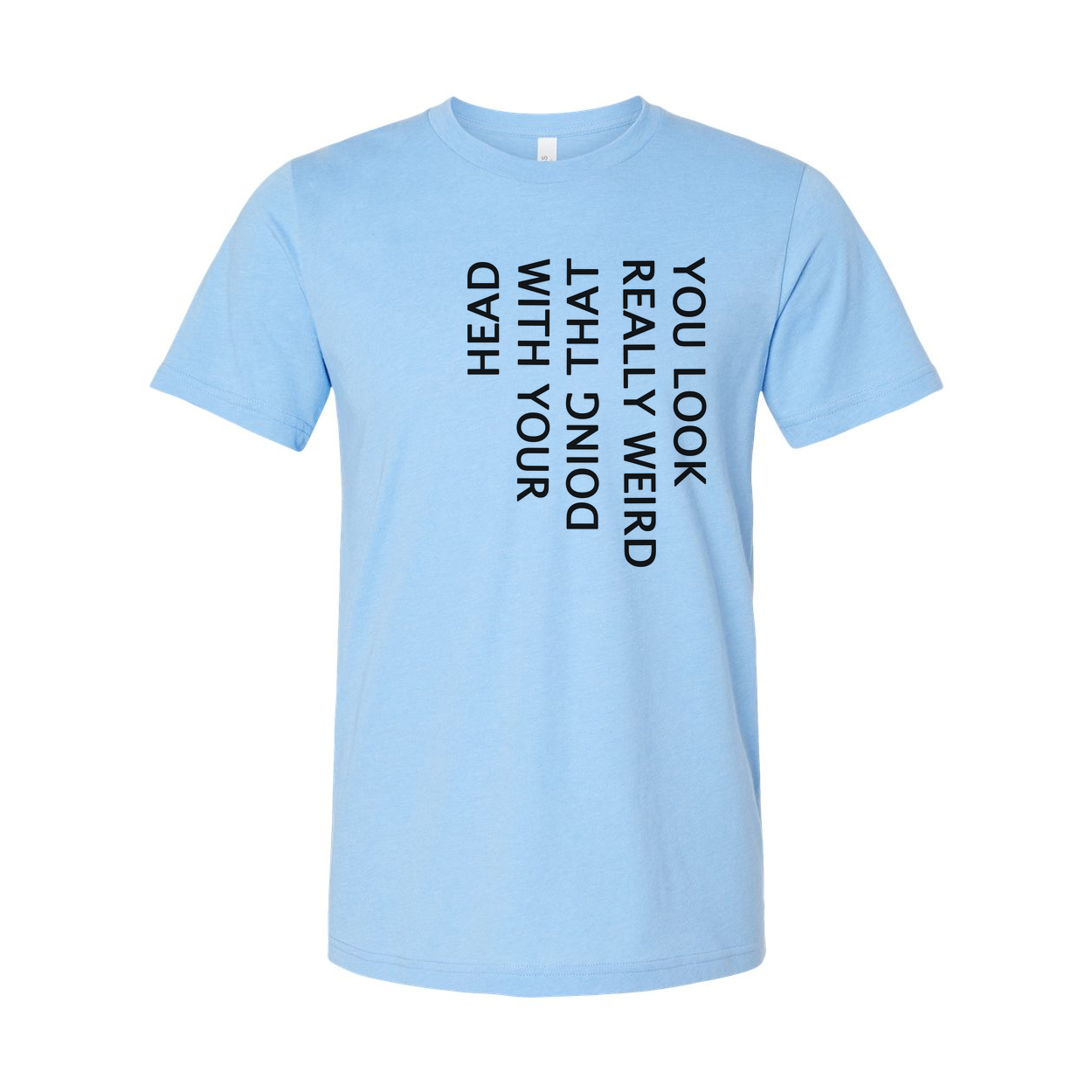 Unisex T Shirt You Look Weird Doing That With Your Head