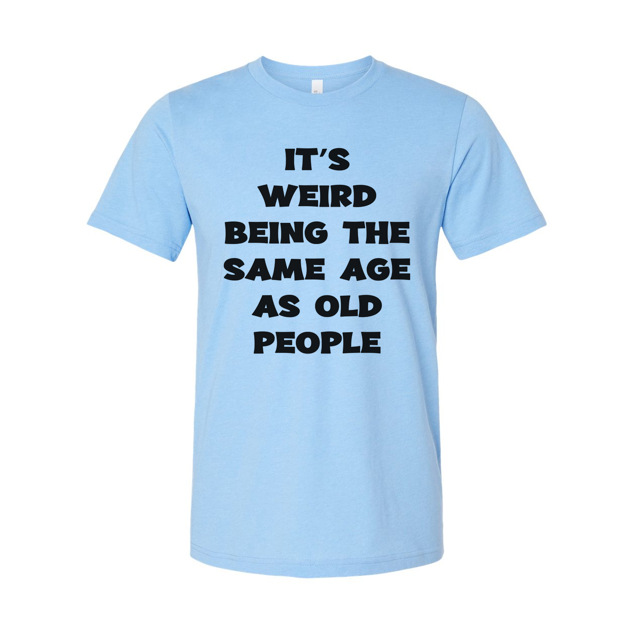 Its Weird Being The Same Age As Old People Unisex Shirt