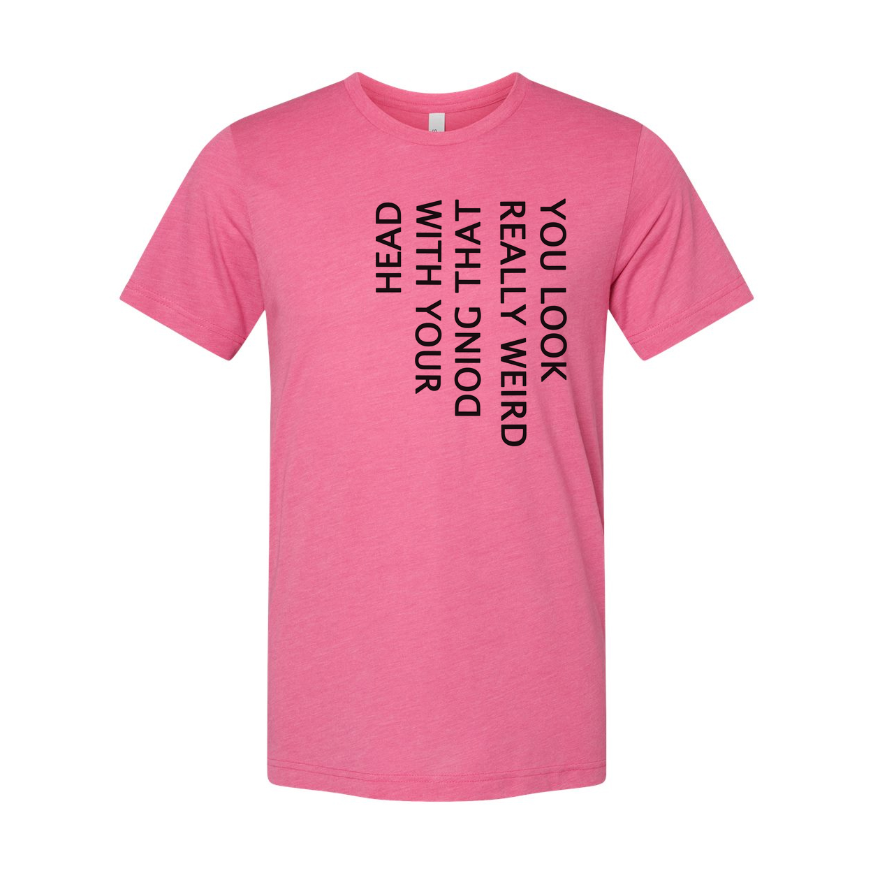 Unisex T Shirt You Look Weird Doing That With Your Head