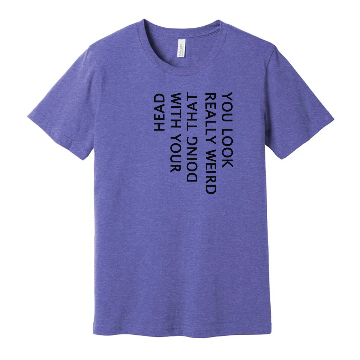 Unisex T Shirt You Look Weird Doing That With Your Head