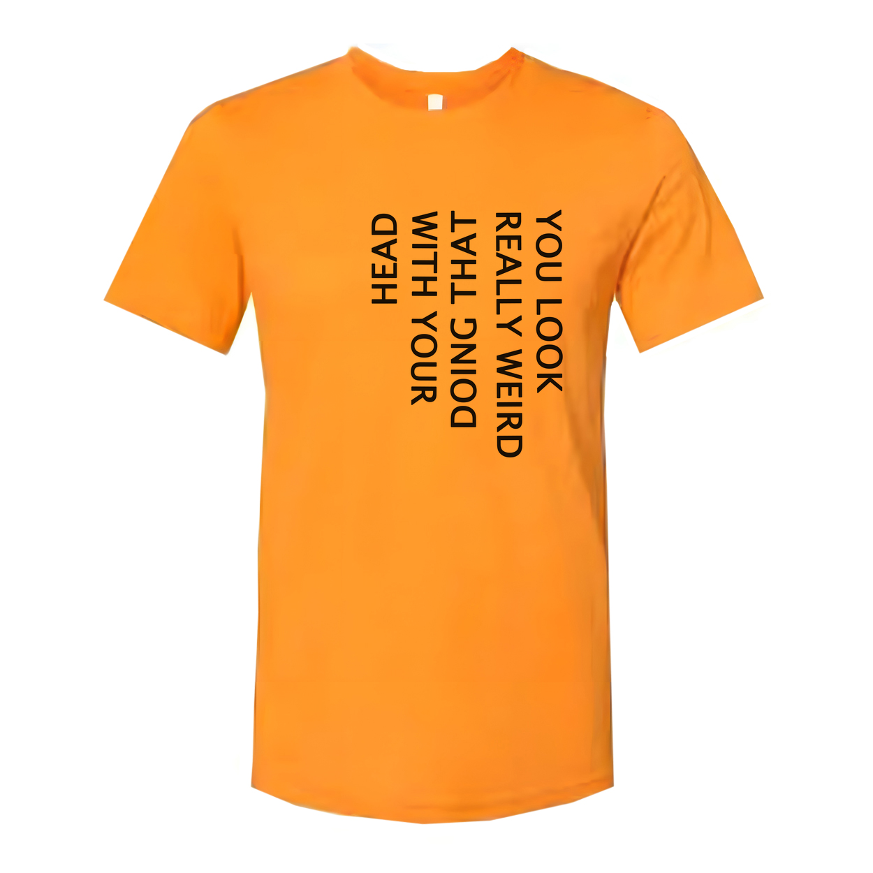 Unisex T Shirt You Look Weird Doing That With Your Head