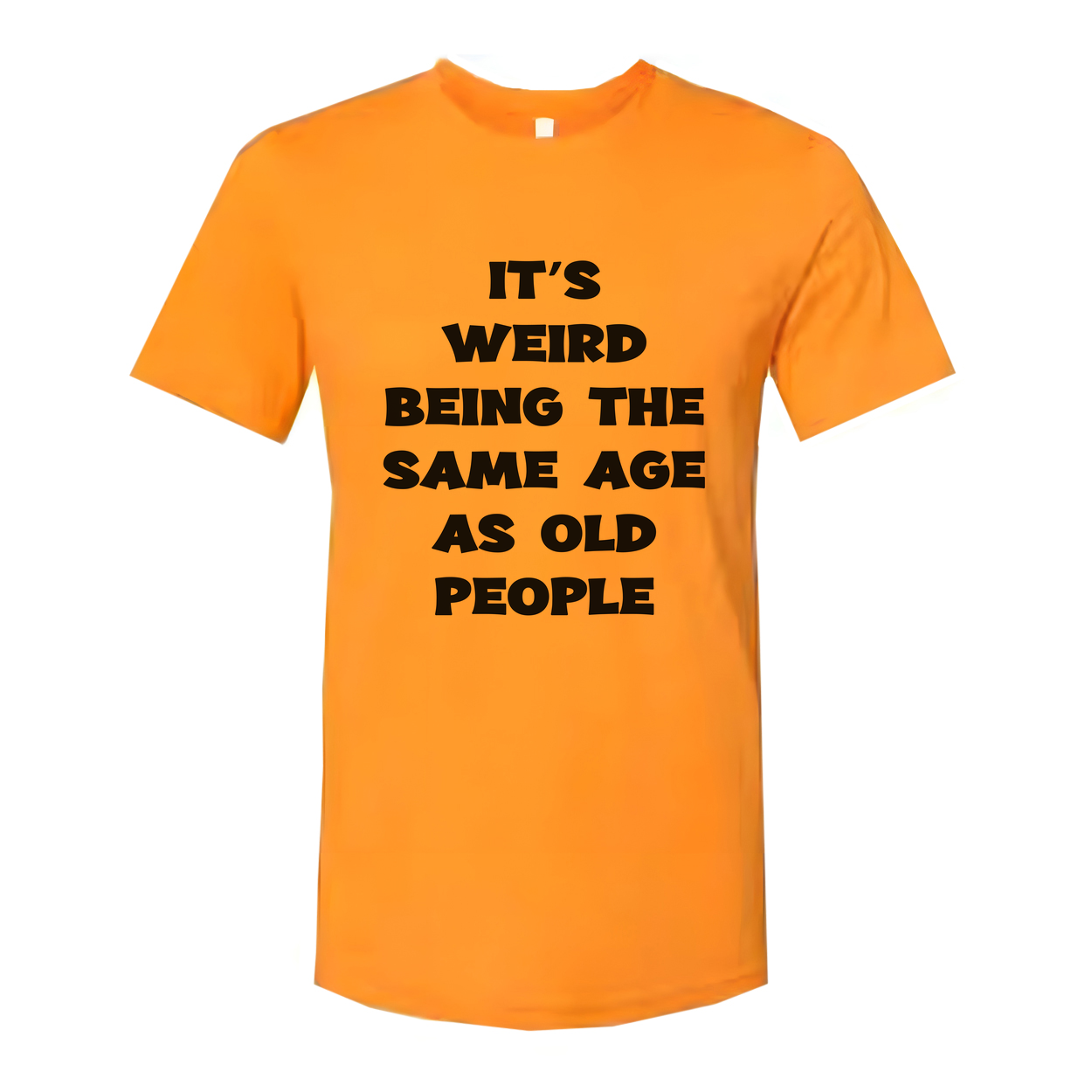 Its Weird Being The Same Age As Old People Unisex Shirt