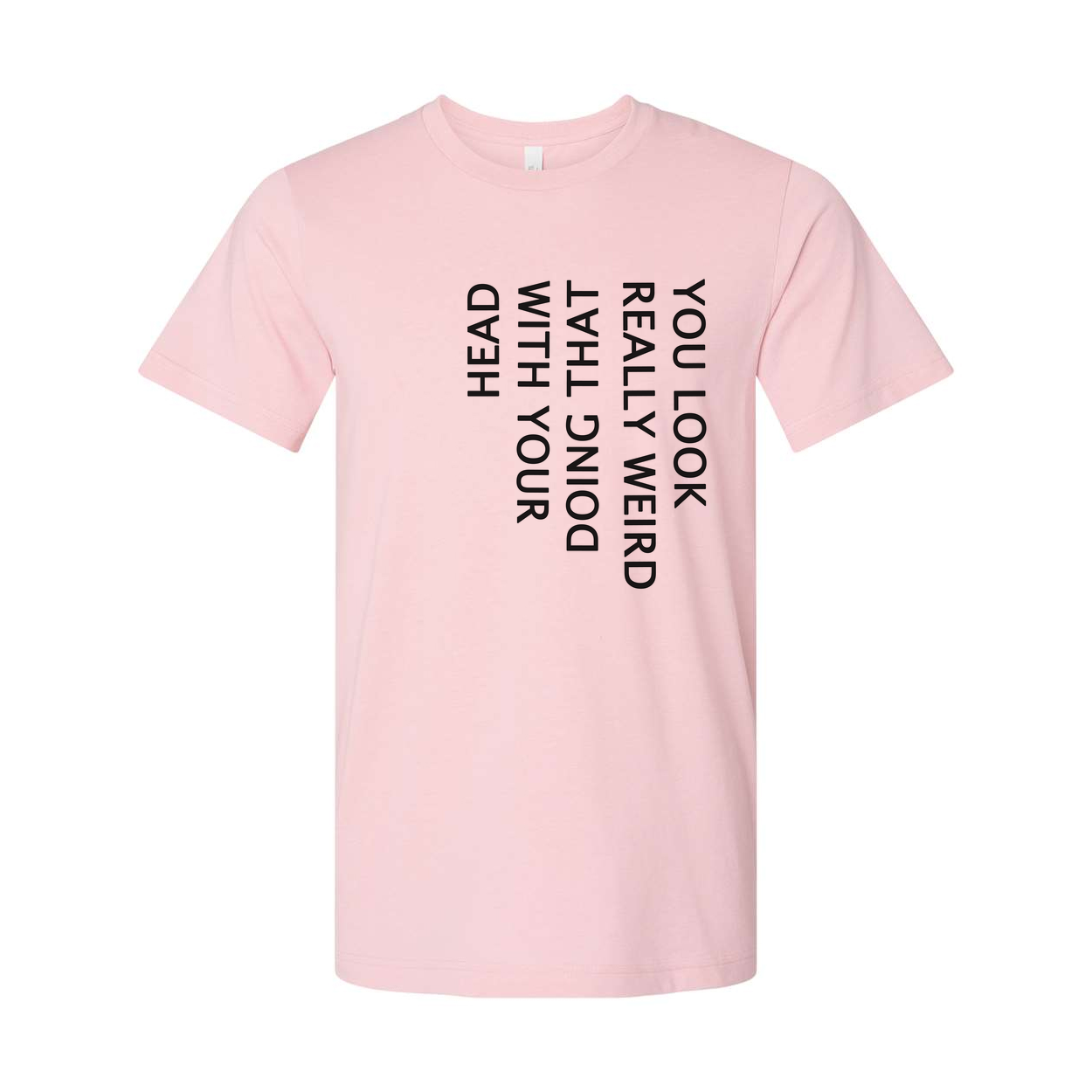 Unisex T Shirt You Look Weird Doing That With Your Head