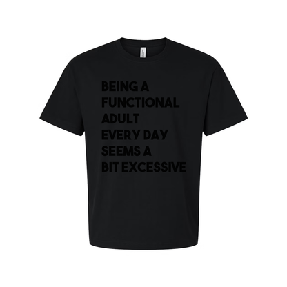 Being a Functional Adult Every Day Seems a Bit Excessive Tee
