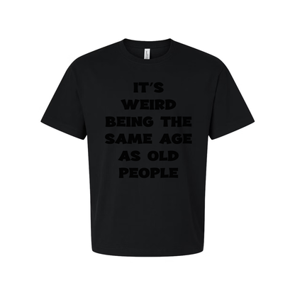 Its Weird Being The Same Age As Old People Unisex Shirt
