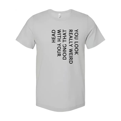 Unisex T Shirt You Look Weird Doing That With Your Head