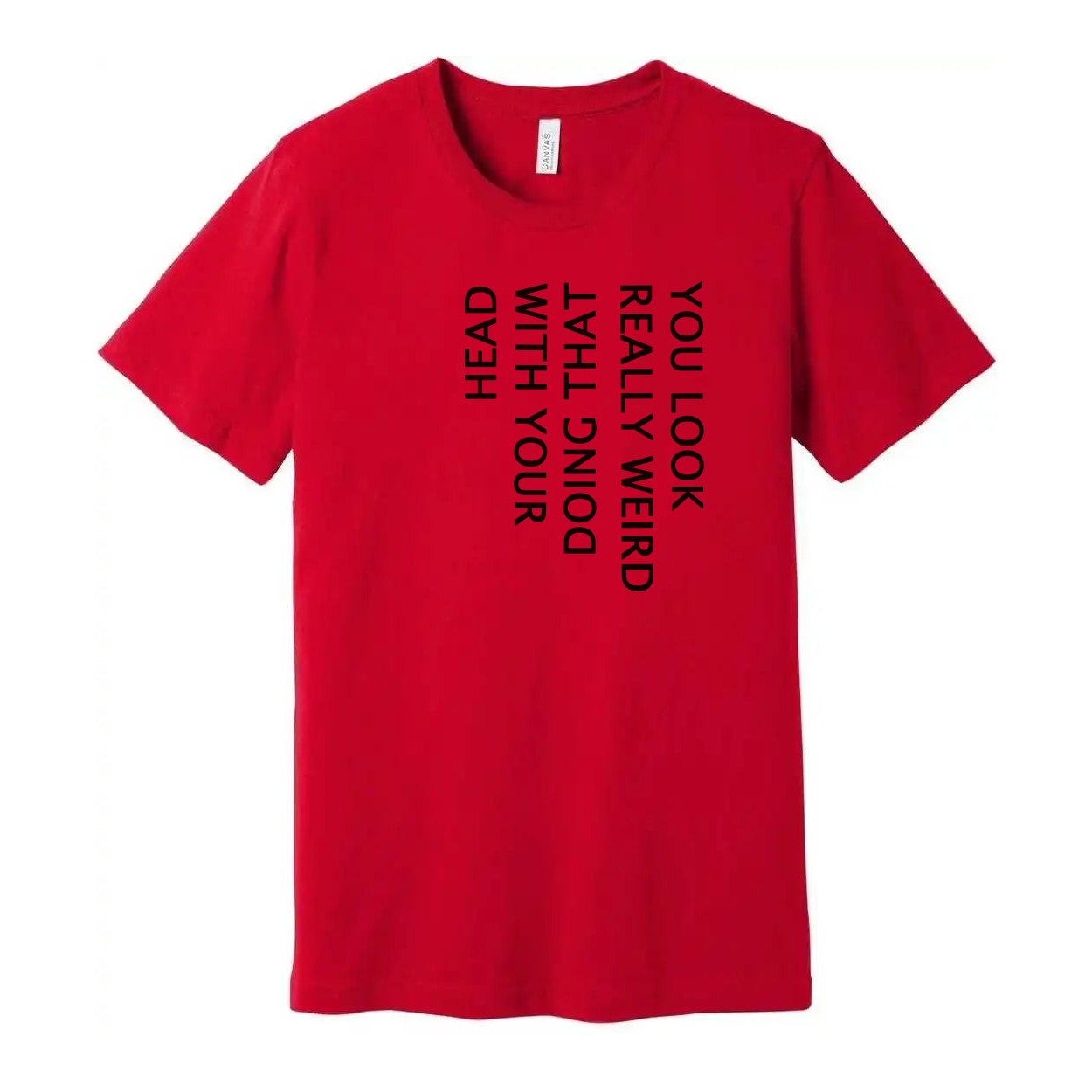 Unisex T Shirt You Look Weird Doing That With Your Head