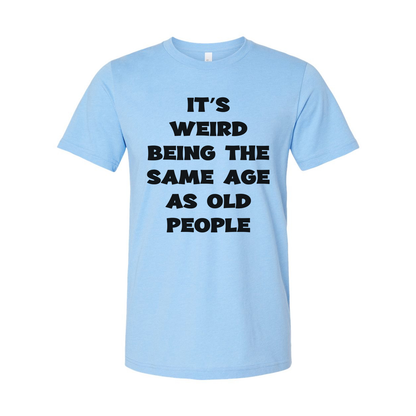 Its Weird Being The Same Age As Old People Unisex Shirt