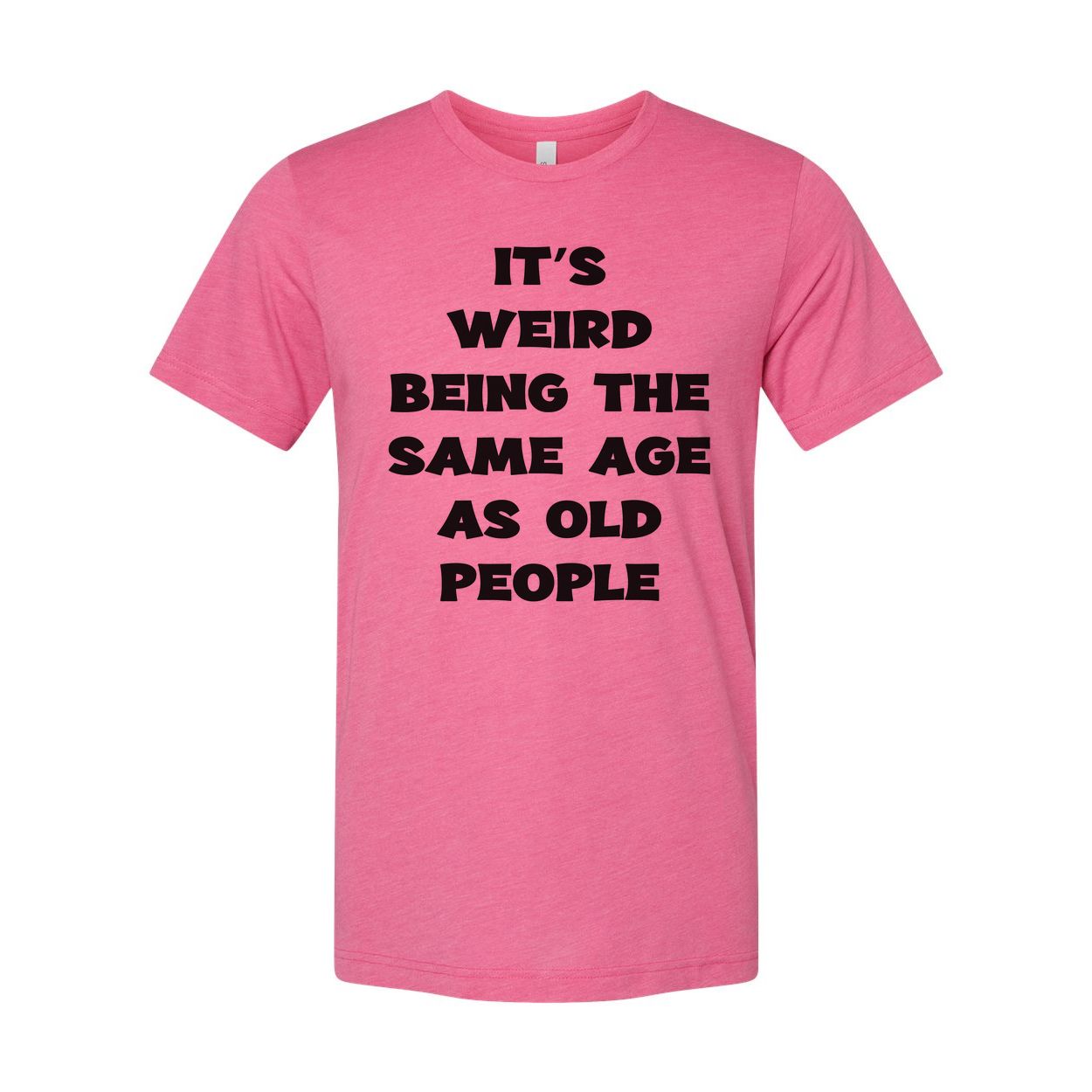Its Weird Being The Same Age As Old People Unisex Shirt