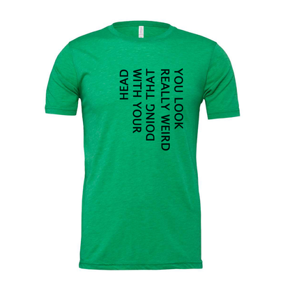 Unisex T Shirt You Look Weird Doing That With Your Head