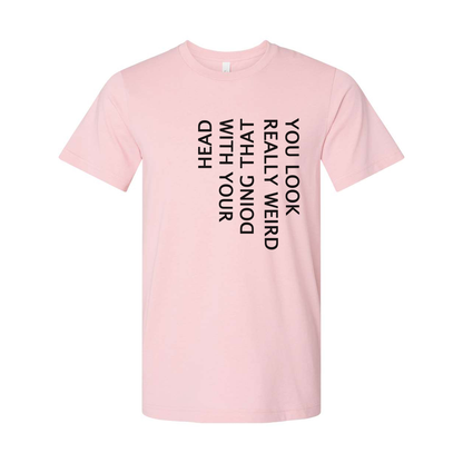 Unisex T Shirt You Look Weird Doing That With Your Head