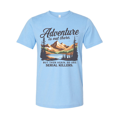 Adventure Is Out There But Then Again Serial Killers Unisex Tee