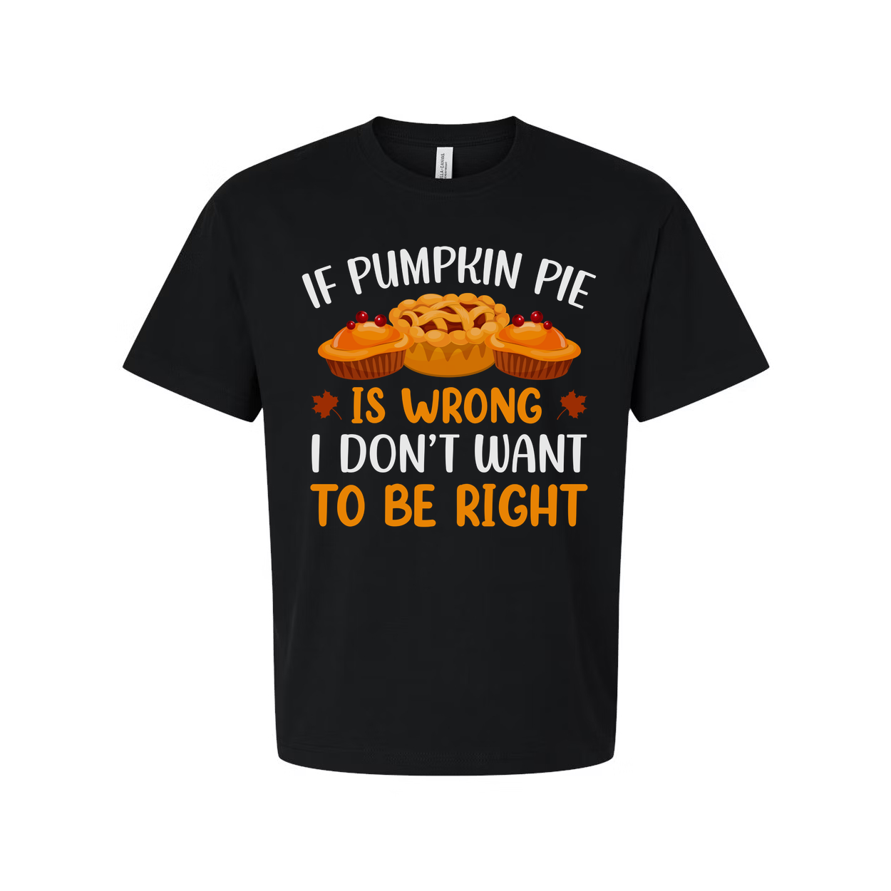 If Pumpkin Pie Is Wrong I Do Not Want To Be Right Thanksgiving Unisex T Shirt Graphic Tee