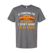 If Pumpkin Pie Is Wrong I Do Not Want To Be Right Thanksgiving Unisex T Shirt Graphic Tee