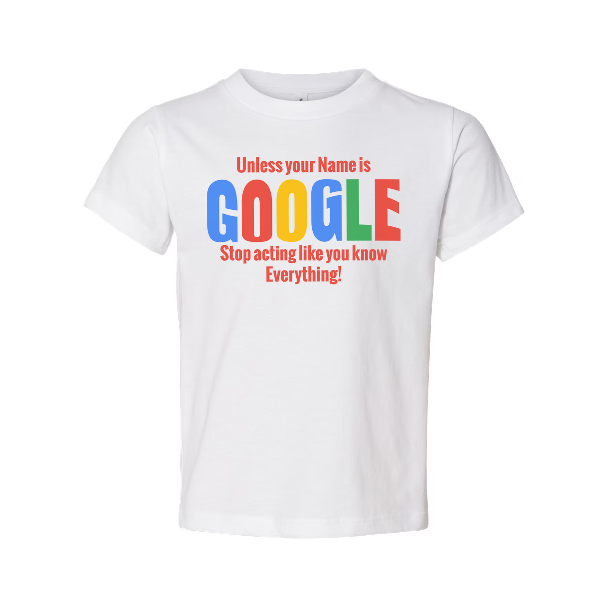 Unisex T Shirt Unless Your Name Is Google Stop Acting Like You Know Everything Graphic Tee