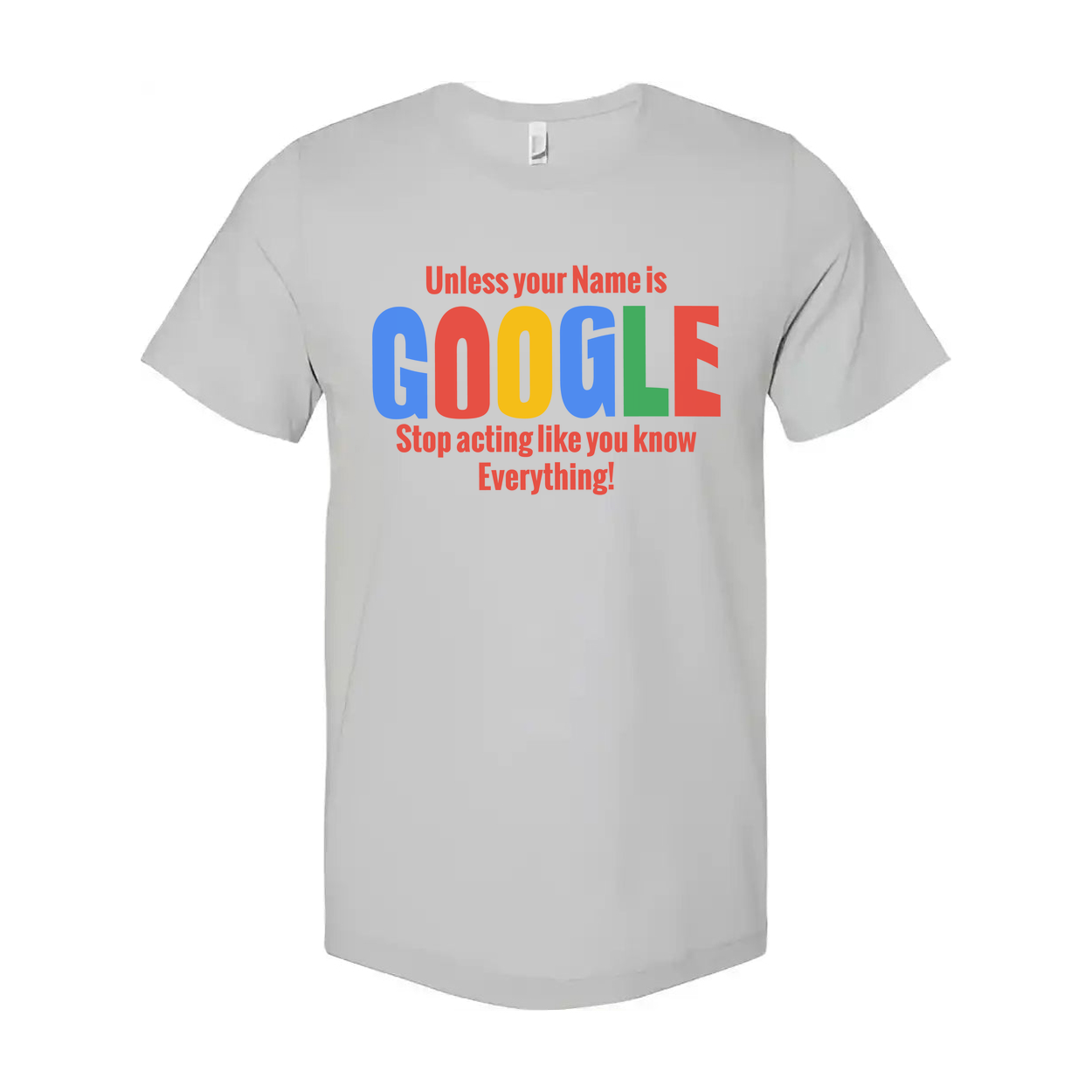 Unisex T Shirt Unless Your Name Is Google Stop Acting Like You Know Everything Graphic Tee