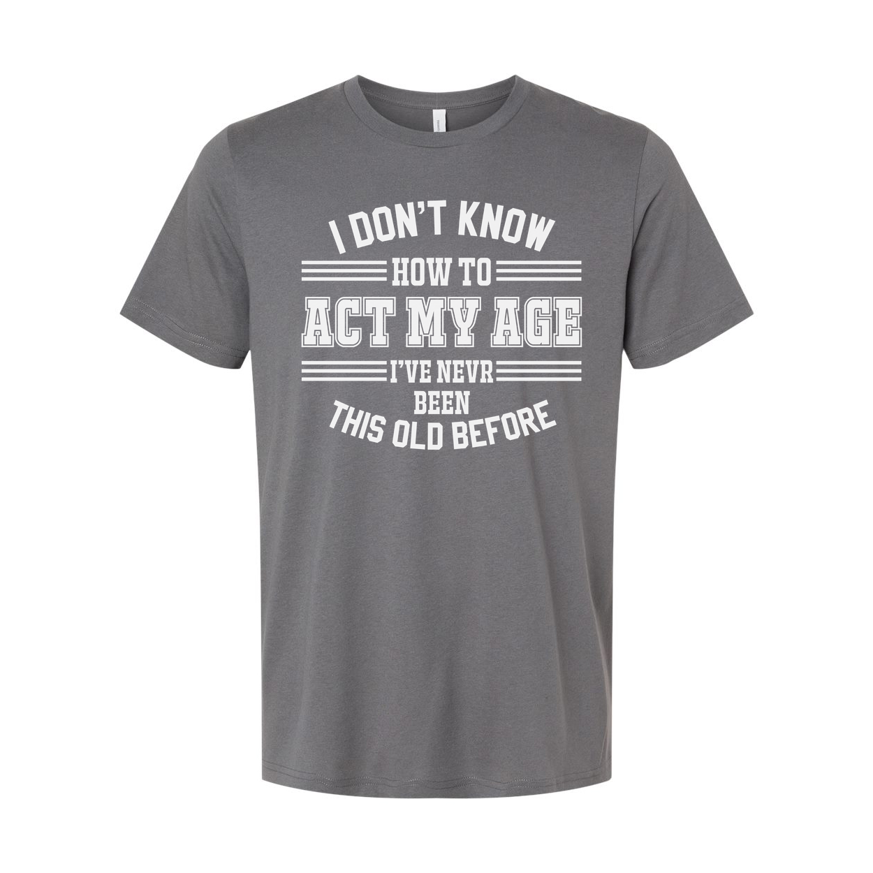 Unisex T Shirt I Don't Know How To Act My Age I've Never Been This Old Before Humorous Tee