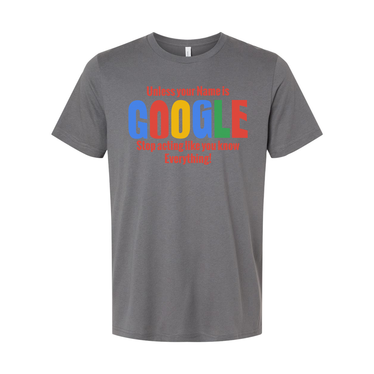 Unisex T Shirt Unless Your Name Is Google Stop Acting Like You Know Everything Graphic Tee