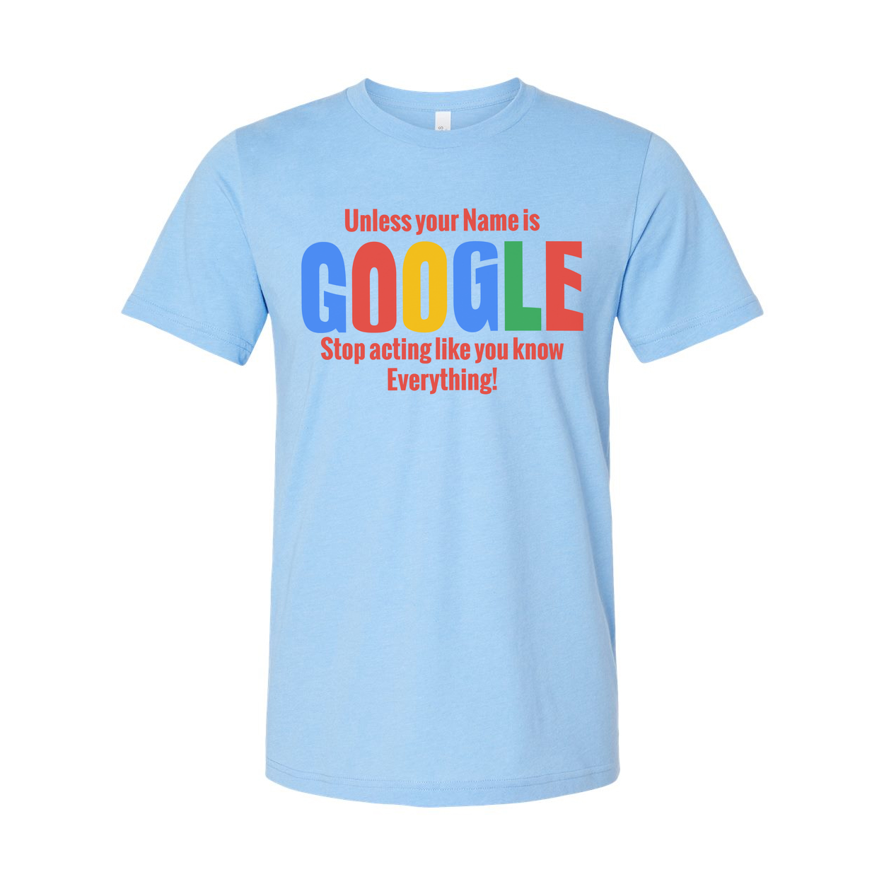Unisex T Shirt Unless Your Name Is Google Stop Acting Like You Know Everything Graphic Tee
