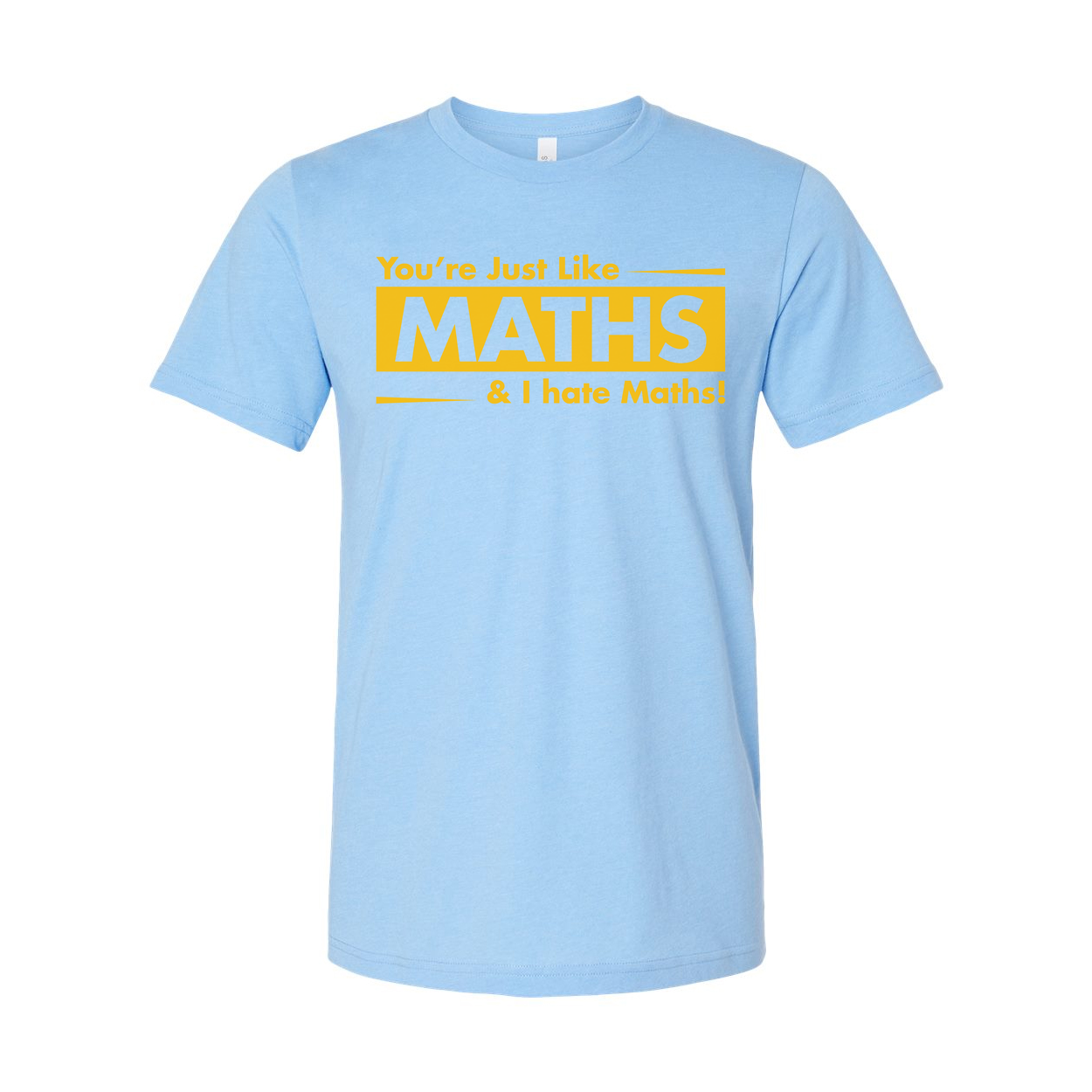 You're Just Like Maths And I Hate Maths Unisex Funny Sarcastic T Shirt With Bold Yellow Print