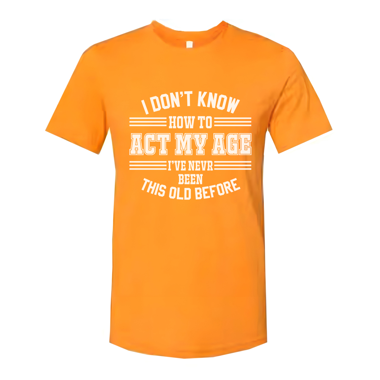 Unisex T Shirt I Don't Know How To Act My Age I've Never Been This Old Before Humorous Tee