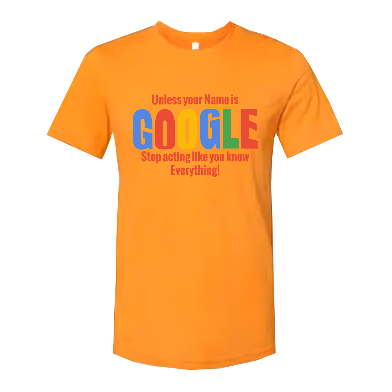 Unisex T Shirt Unless Your Name Is Google Stop Acting Like You Know Everything Graphic Tee