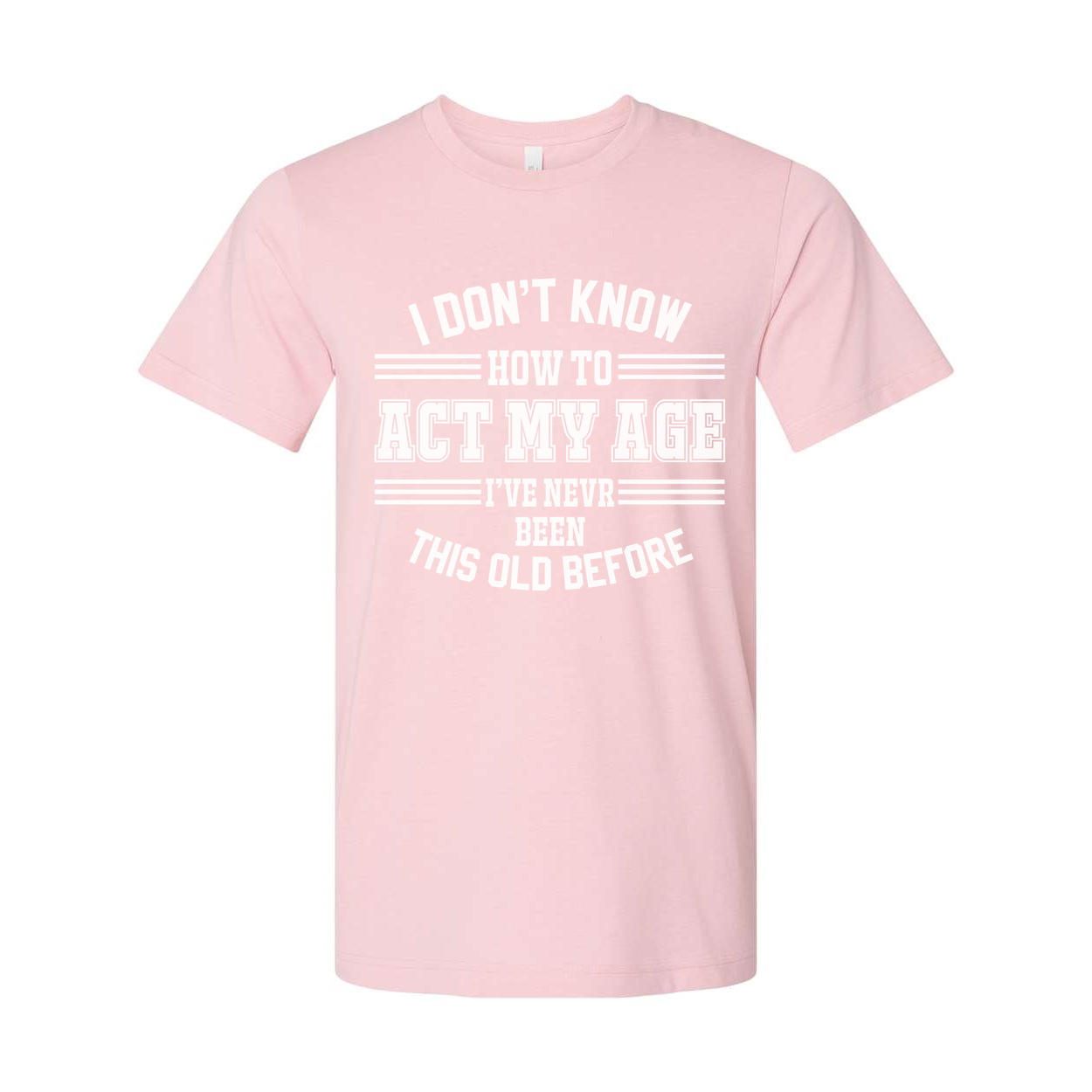 Unisex T Shirt I Don't Know How To Act My Age I've Never Been This Old Before Humorous Tee