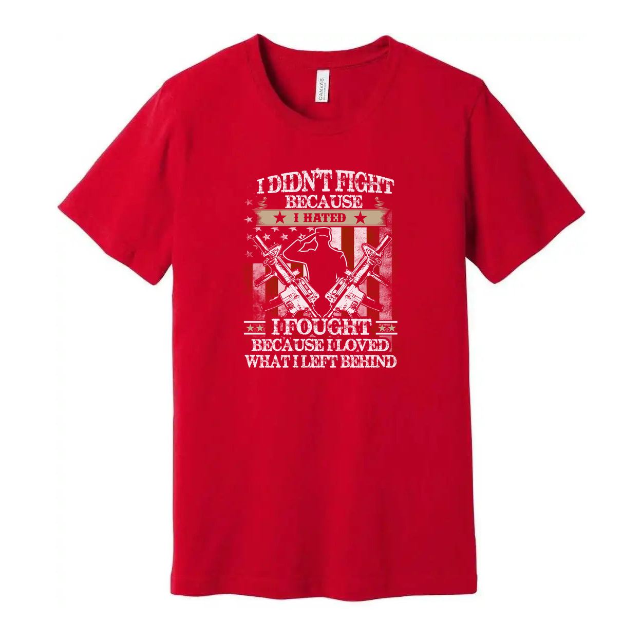 Veteran Graphic Tee I Didn't Fight Because I Hated I Fought Because I Loved What I Left Behind