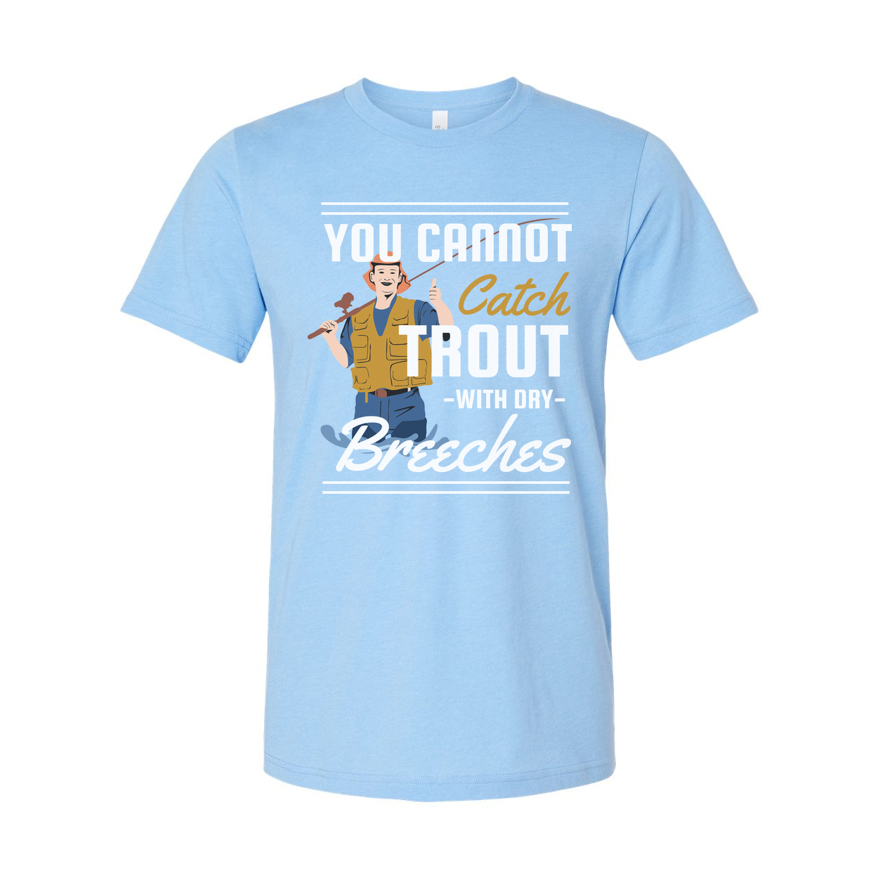 Unisex Fishing T Shirt With Graphic You Cannot Catch Trout With Dry Breeches Quote And Fisherman Illustration
