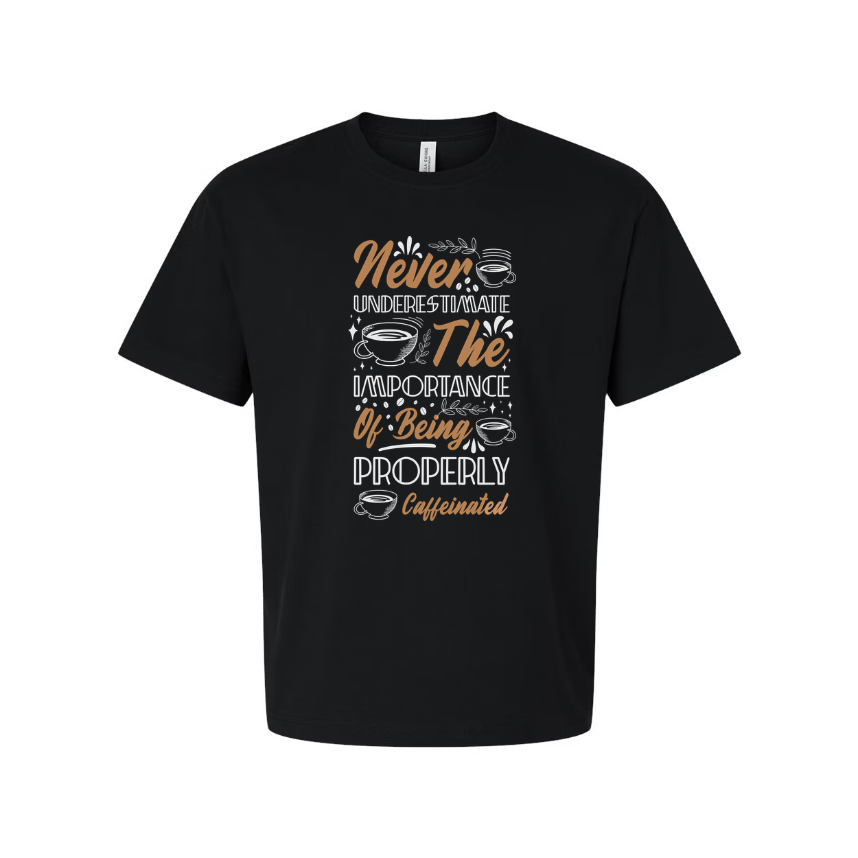 Never Underestimate The Importance Of Being Properly Caffeinated Graphic Tee For Coffee Lovers