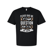 Unisex Coffee Quote T Shirt With Please Give Me A Tough Question And A Cup Of Coffee