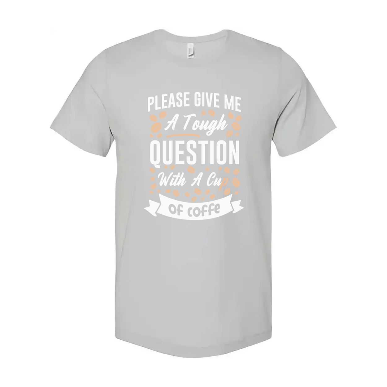 Unisex Coffee Quote T Shirt With Please Give Me A Tough Question And A Cup Of Coffee