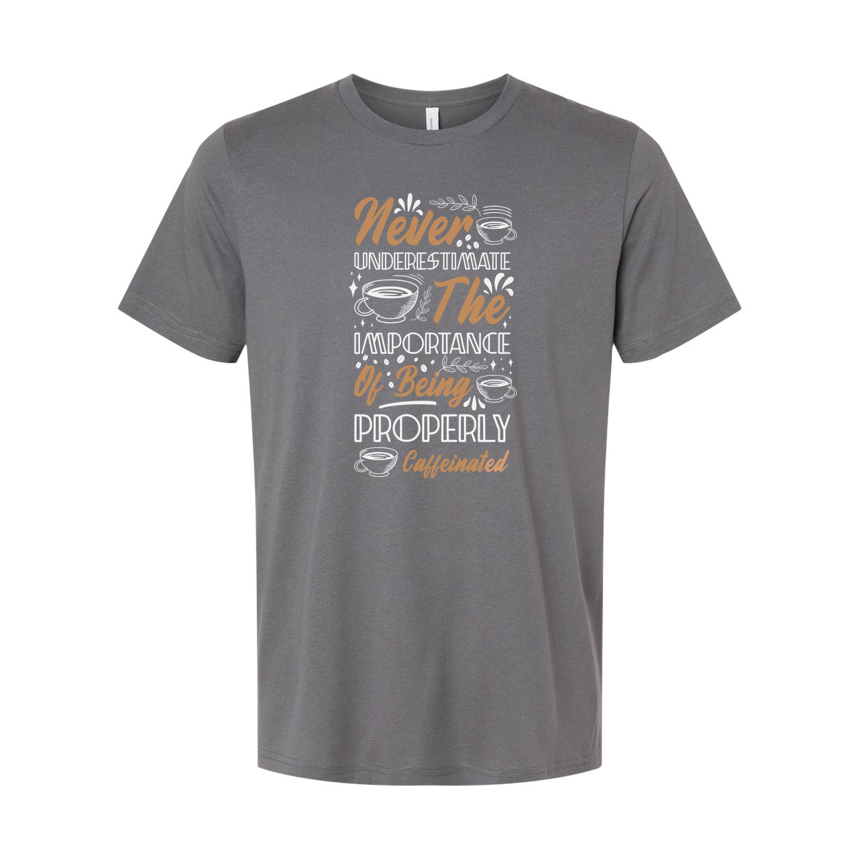 Never Underestimate The Importance Of Being Properly Caffeinated Graphic Tee For Coffee Lovers