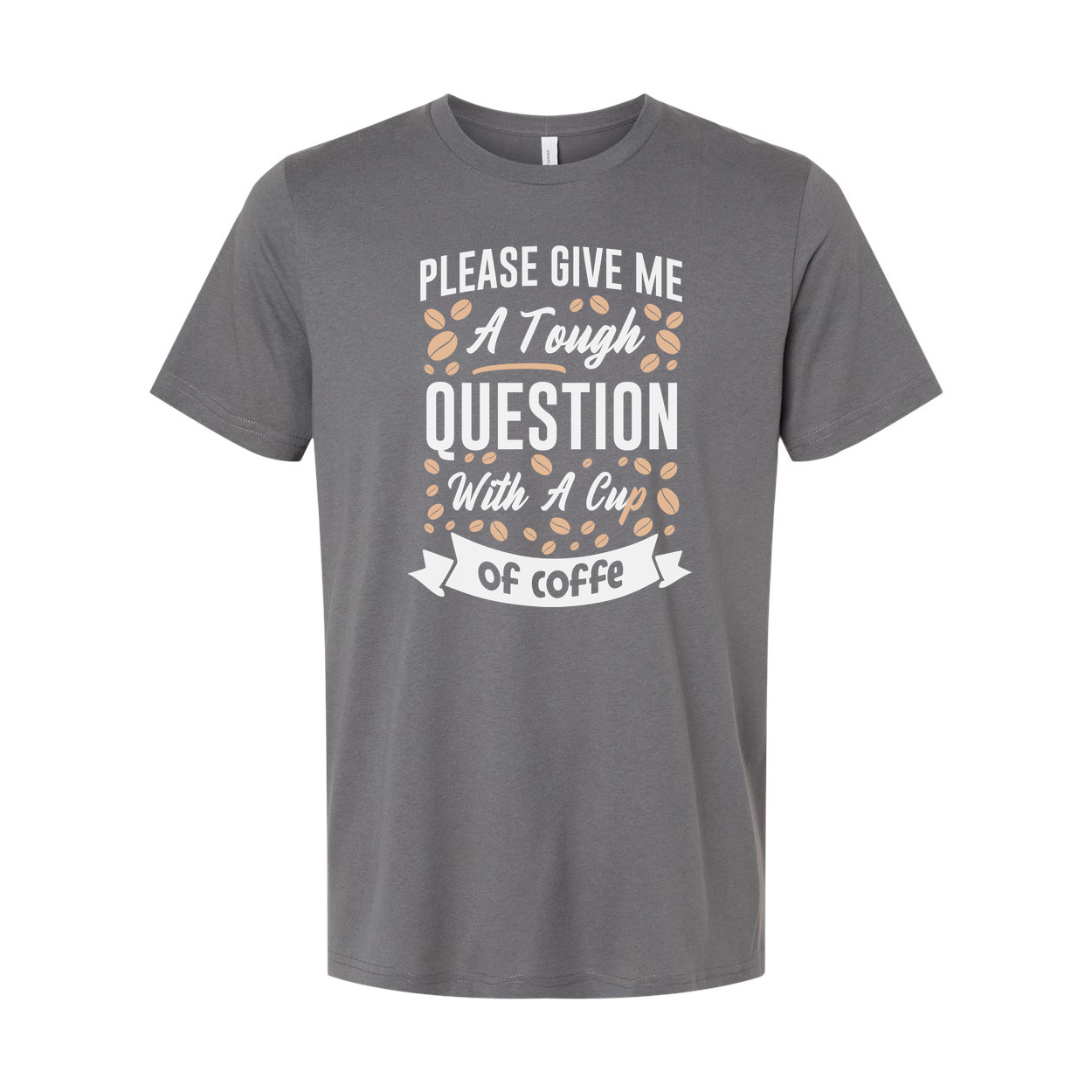 Unisex Coffee Quote T Shirt With Please Give Me A Tough Question And A Cup Of Coffee