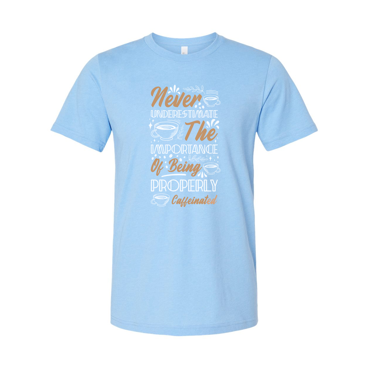 Never Underestimate The Importance Of Being Properly Caffeinated Graphic Tee For Coffee Lovers