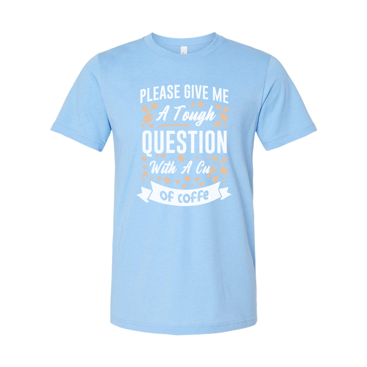 Unisex Coffee Quote T Shirt With Please Give Me A Tough Question And A Cup Of Coffee