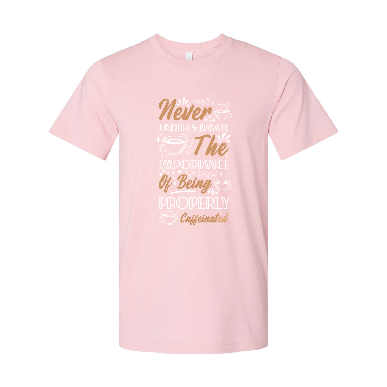 Never Underestimate The Importance Of Being Properly Caffeinated Graphic Tee For Coffee Lovers