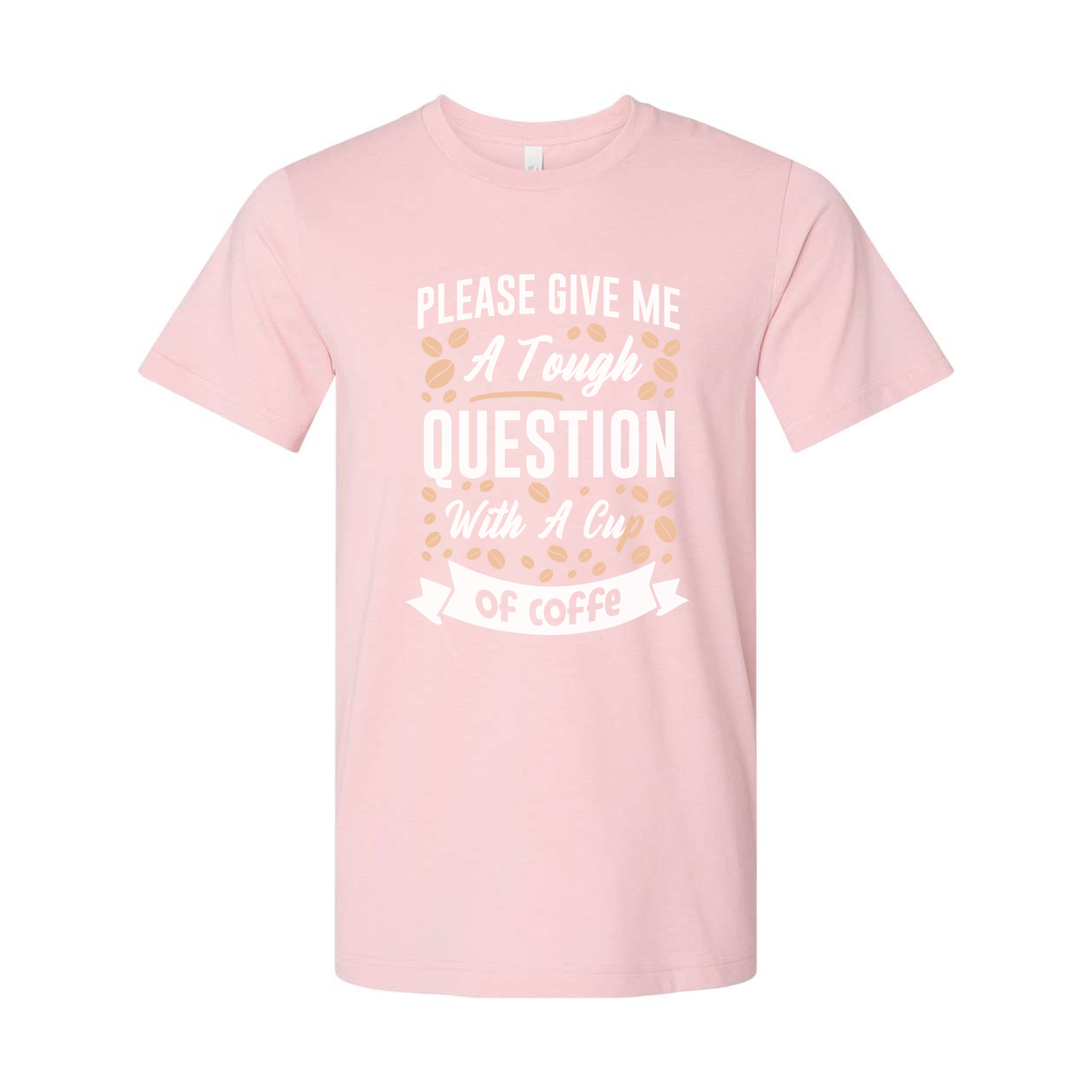 Unisex Coffee Quote T Shirt With Please Give Me A Tough Question And A Cup Of Coffee