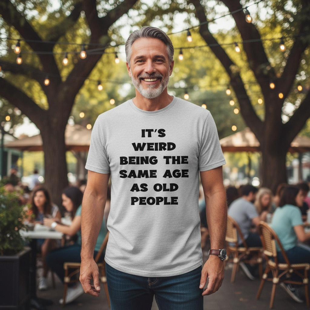Its Weird Being The Same Age As Old People Unisex Shirt